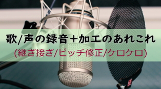 歌/声の録音+加工のあれこれ